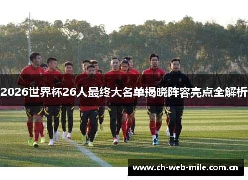 2026世界杯26人最终大名单揭晓阵容亮点全解析